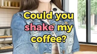 Could you shake my coffee?