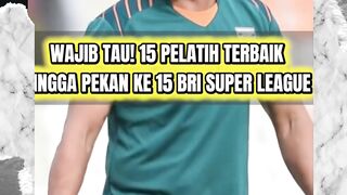 WAJIB TAU! INILAH 15 PELATIH TERBAIK HINGGA PEKAN KE 15 BRI SUPER LEAGUE 2025