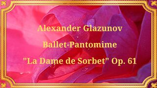Alexander Glazunov, Ballet-Pantomime "La Dame de Sorbet," Op. 61