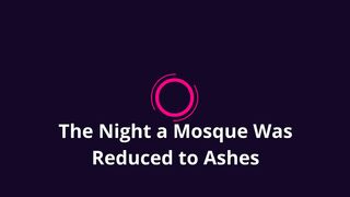 The Night a Mosque Was Reduced to Ashes