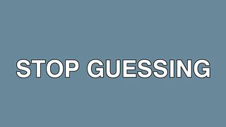 stop guessing