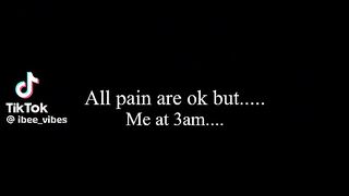 All pain are ok but me at 3am
