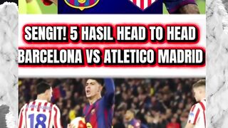 SENGIT! INILAH 5 HASIL HEAD TO HEAD BARCELONA VS ATLETICO MADRID