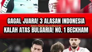 GAGAL JUARA! 3 ALASAN INDONESIA KALAH ATAS BULGARIA: NO. 1 BECKHAM