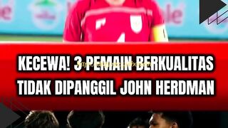 KECEWA! 3 PEMAIN BERKUALITAS INI TAK DIPANGGIL JOHN HERDMAN!
