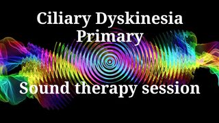 Ciliary Dyskinesia Primary | Sound Therapy Session