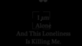 Loneliness is killing me