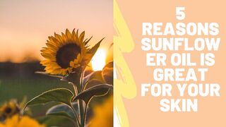5 Reasons Sunflower Oil Is Great For Your Skin