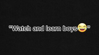 Watch and learn boys