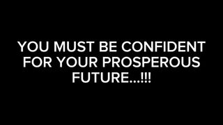 YOU MUST BE CONFIDENT FOR YOUR PROSPEROUS FUTURE