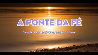 Como estar mais perto de Deus? A Ponte da Fé ! Sem Fé é impossivel agradar a Deus!