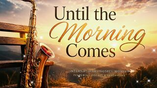Until the Morning Comes | International Gospel Worship