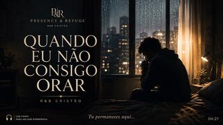 Quando Eu Não Consigo Orar | PRESENCE & REFUGE — R&B Cristão