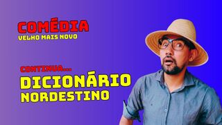 COMÉDIA VELHO MAIS NOVO DICIONÁRIO DO NORDESTINO AGORA BEM AI