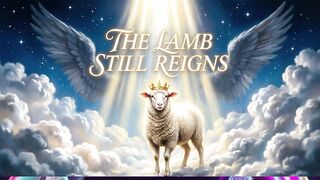 THE LAMB STILL REIGNS