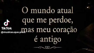 O Mundo atual que Me Perdoe, Mais Meu Coração e Antigo,.