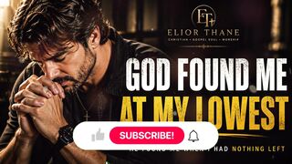 God Found Me at My Lowest / Powerful Christian Worship Song / Elior Thane