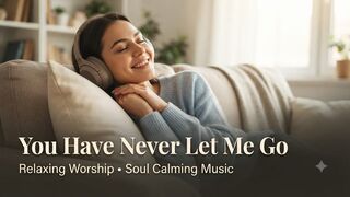 : You Have Never Let Me Go | Relaxing Worship & Soul Calming Music