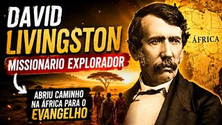 Chamado Por Deus Para o Desconhecido | A História de David Livingstone