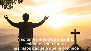 Não tenha medo do amanhã; coloque o seu futuro nas mãos daquele que já conhece o amanhã.
