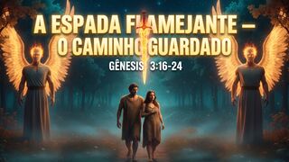 “A Espada Flamejante — O Caminho Guardado” - Gênesis 3 :16-24