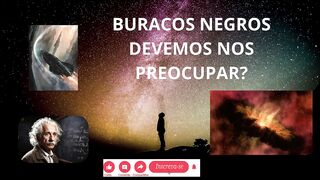 Buracos Negros devem nos Preocupar?