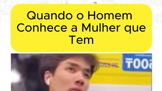 Quando o Homem Conhece a Mulher que tem kkkkkk