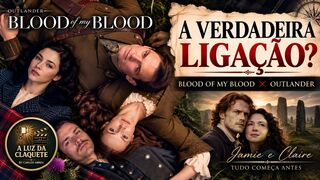 BLOOD OF MY BLOOD + OUTLANDER: QUAL É A VERDADEIRA LIGAÇÃO?