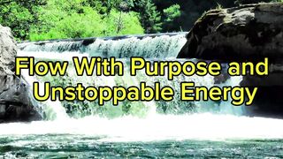 Flow With Purpose and Unstoppable Energy
