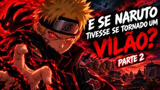 🔥 E SE NARUTO TIVESSE SE TORNADO UM VILÃO? — PARTE 2🍥