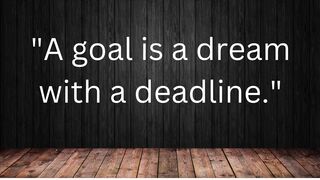 A goal is a dream with a deadline. Napoleon Hill