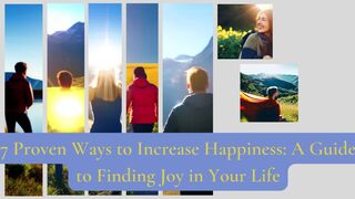 7 Proven Ways to Increase Happiness: A Guide to Finding Joy in Your Life.
