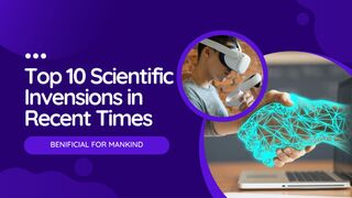Top 10 scientific inventions in recent years beneficial for mankind