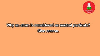 Are atom neutral? Give reason