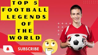 Top 5 Football Legends of All Time