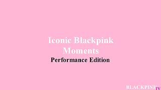Iconic Blackpink Moments: Performance Edition