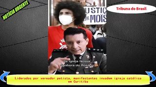 Governo vai apurar manifestação | Vereador do PT em Curitiba lidera invasão de igreja católica