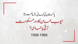 Pakistan Story 07 - Ayub Khan's Era, Progress or catastrophe