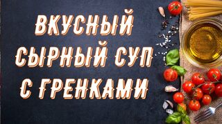 Как приготовить вкусный сырный суп. Вкусный суп с гренками.