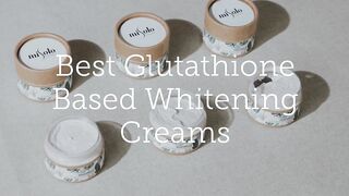 BEST GLUTATHIONE BASED WHITENING CREAMS