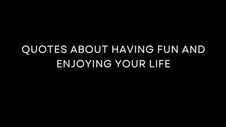 Quotes About Having Fun And Enjoying Your Life