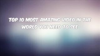 Top 10 Most Amazing Video