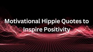 Motivational Hippie Quotes to Inspire Positivity