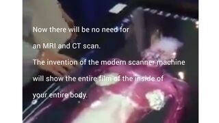 The invention of the modern scanner machine will show the entire film of the inside of your entire body.