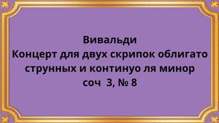 Вивальди Концерт для двух скрипок облигато, струнных и континуо ля минор, соч 3, № 8