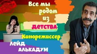 Все мы родом из детства.Кинорежиссер Лейд Алькадум.