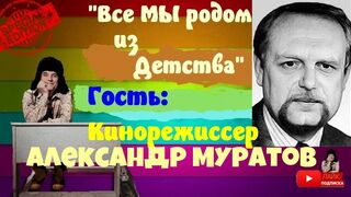 Все мы родом из детства .Выпуск №40.Кинорежиссер Александр Муратов.