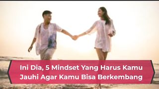 Ini Dia, 5 Mindset Yang Harus Kamu Jauhi Agar Kamu Bisa Berkembang