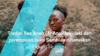 Tradisi  Aneh (4) Anak laki-laki dan perempuan suku Sambian diharuskan minum air mani.