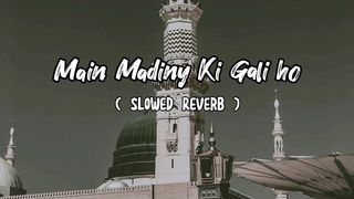 Main Madiny Ki Gali Ho | Beautiful Naat ( SLOWED REVERB ) Your Heart Touching Naat 2023